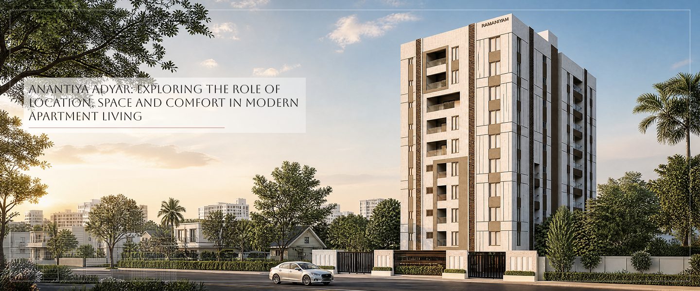 Anantiya Adyar: Exploring the Role of Location, Space and Comfort in Modern Apartment Living